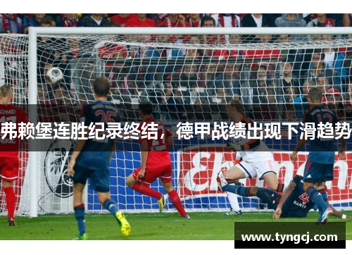 弗赖堡连胜纪录终结，德甲战绩出现下滑趋势