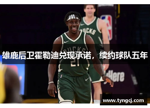 雄鹿后卫霍勒迪兑现承诺，续约球队五年
