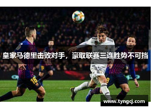 皇家马德里击败对手，豪取联赛三连胜势不可挡