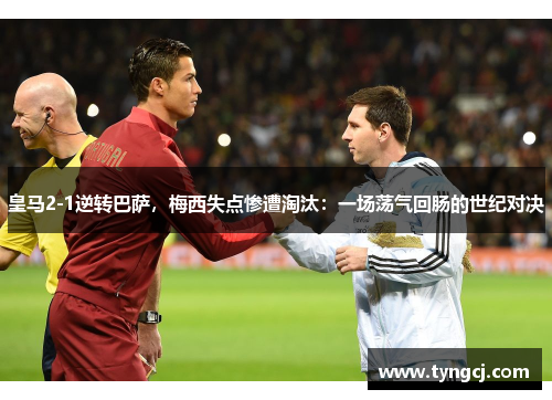皇马2-1逆转巴萨，梅西失点惨遭淘汰：一场荡气回肠的世纪对决