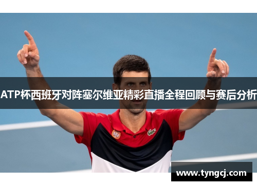ATP杯西班牙对阵塞尔维亚精彩直播全程回顾与赛后分析