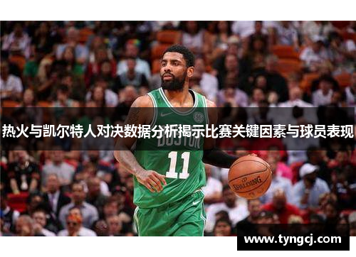 热火与凯尔特人对决数据分析揭示比赛关键因素与球员表现