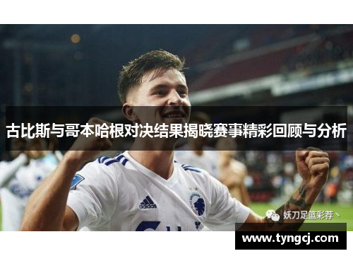 古比斯与哥本哈根对决结果揭晓赛事精彩回顾与分析