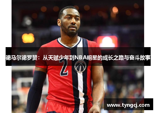 德马尔德罗赞：从天赋少年到NBA明星的成长之路与奋斗故事