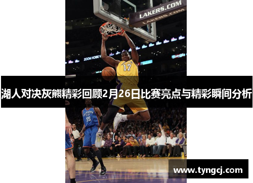 湖人对决灰熊精彩回顾2月26日比赛亮点与精彩瞬间分析