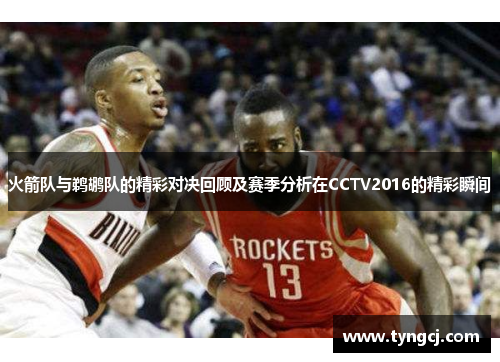 火箭队与鹈鹕队的精彩对决回顾及赛季分析在CCTV2016的精彩瞬间