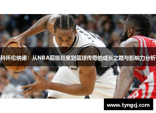 科怀伦纳德：从NBA超级巨星到篮球传奇的成长之路与影响力分析