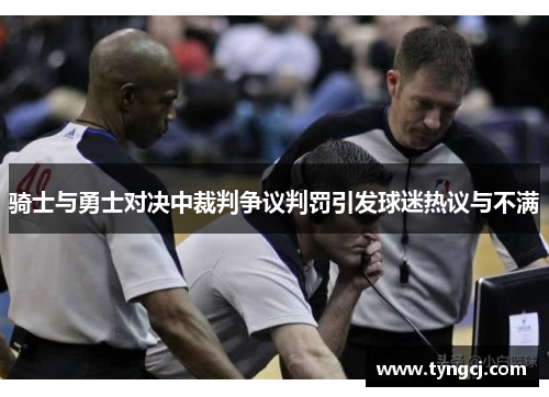 骑士与勇士对决中裁判争议判罚引发球迷热议与不满